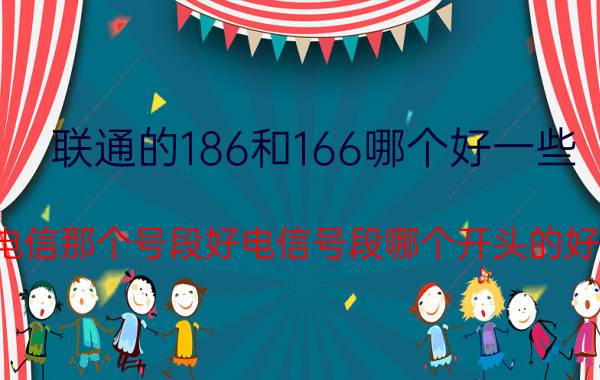 联通的186和166哪个好一些 电信那个号段好电信号段哪个开头的好？